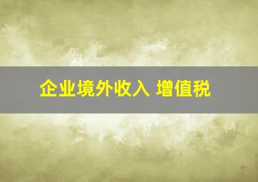 企业境外收入 增值税